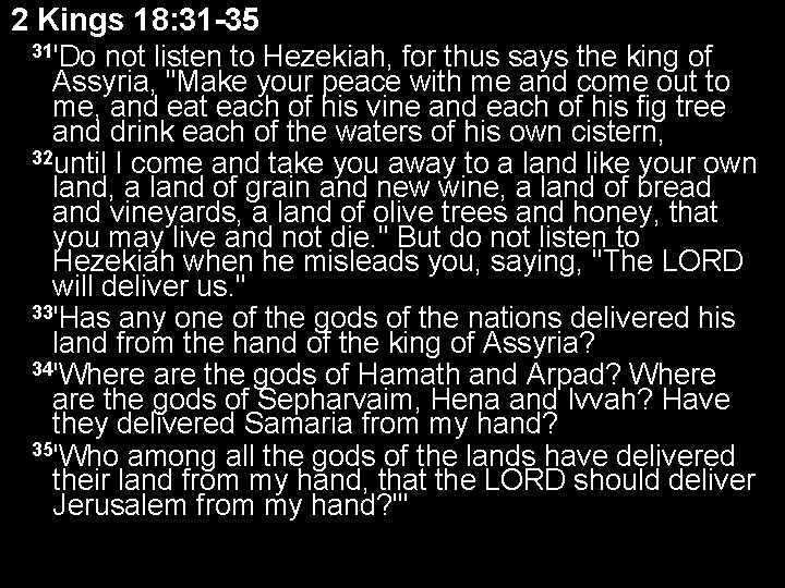 2 Kings 18: 31 -35 31'Do not listen to Hezekiah, for thus says the