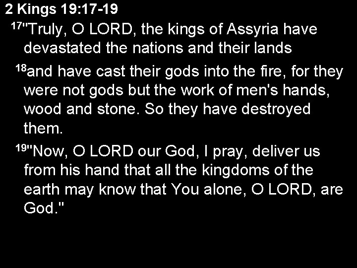 2 Kings 19: 17 -19 17"Truly, O LORD, the kings of Assyria have devastated