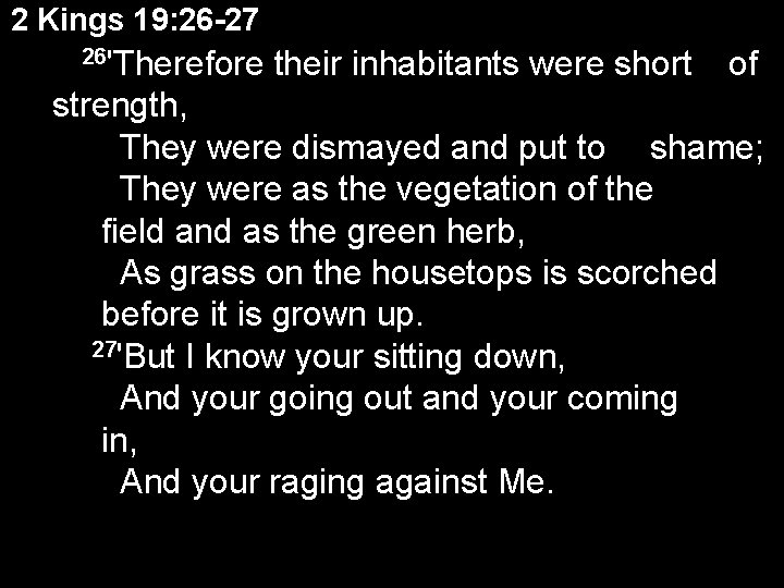2 Kings 19: 26 -27 26'Therefore their inhabitants were short of strength, They were