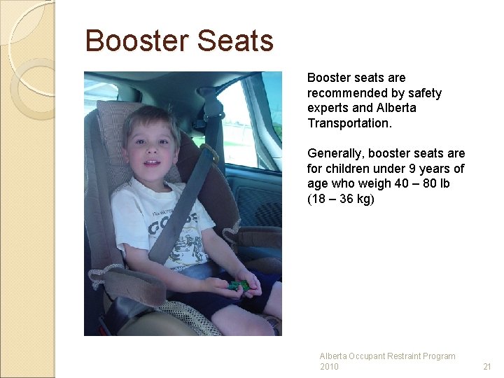 Booster Seats Booster seats are recommended by safety experts and Alberta Transportation. Generally, booster