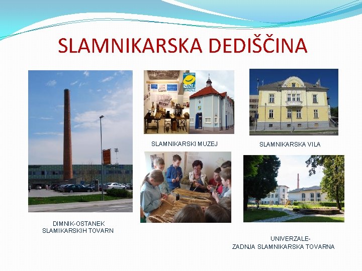 SLAMNIKARSKA DEDIŠČINA SLAMNIKARSKI MUZEJ SLAMNIKARSKA VILA DIMNIK-OSTANEK SLAMIKARSKIH TOVARN UNIVERZALEZADNJA SLAMNIKARSKA TOVARNA 