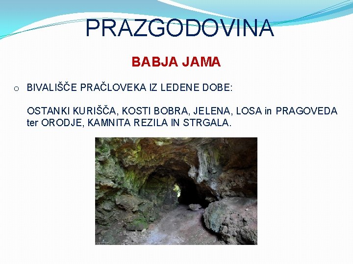 PRAZGODOVINA BABJA JAMA o BIVALIŠČE PRAČLOVEKA IZ LEDENE DOBE: OSTANKI KURIŠČA, KOSTI BOBRA, JELENA,