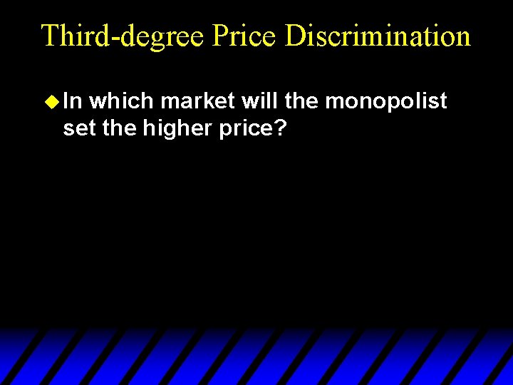 Third-degree Price Discrimination u In which market will the monopolist set the higher price?