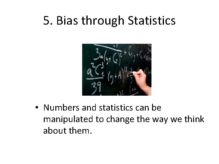 5. Bias through Statistics • Numbers and statistics can be manipulated to change the