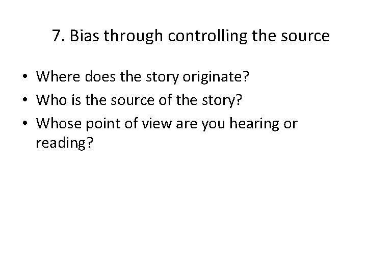 7. Bias through controlling the source • Where does the story originate? • Who