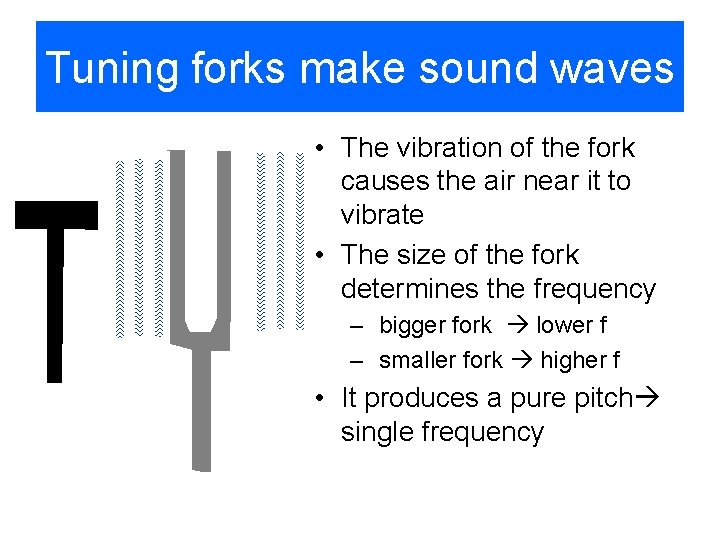 Tuning forks make sound waves • The vibration of the fork causes the air