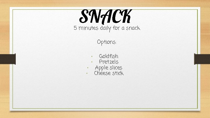 SNACK 5 minutes daily for a snack Options: • • Goldfish Pretzels Apple slices