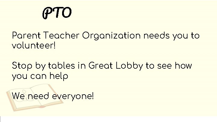 PTO Parent Teacher Organization needs you to volunteer! Stop by tables in Great Lobby