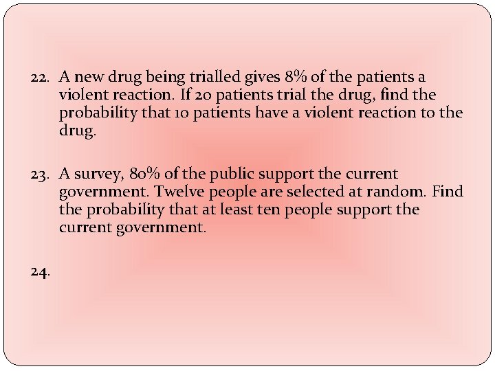 22. A new drug being trialled gives 8% of the patients a violent reaction.