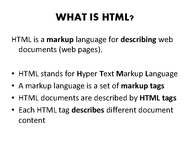 WHAT IS HTML? HTML is a markup language for describing web documents (web pages).
