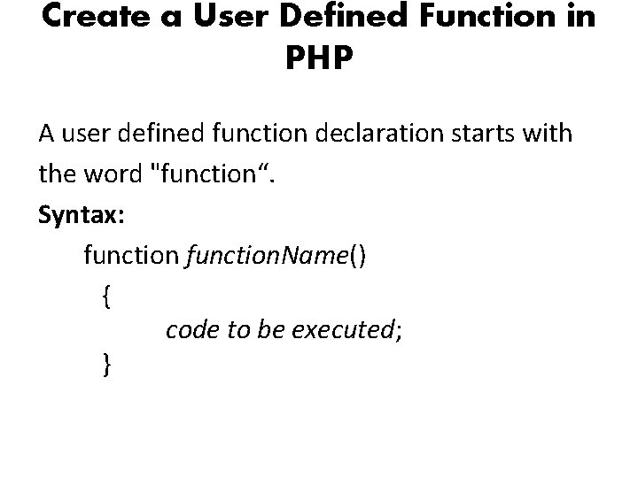 Create a User Defined Function in PHP A user defined function declaration starts with