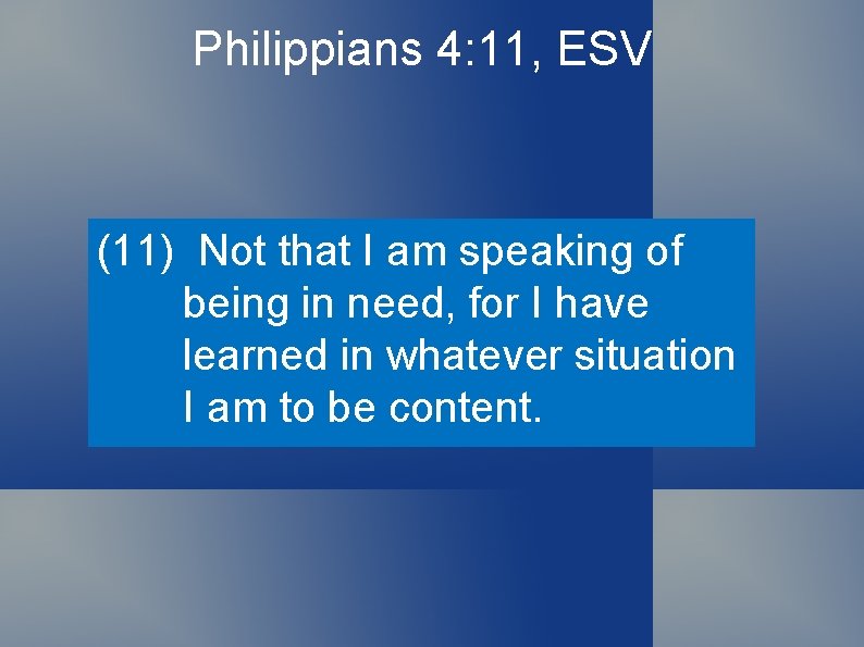 Philippians 4: 11, ESV (11) Not that I am speaking of being in need,