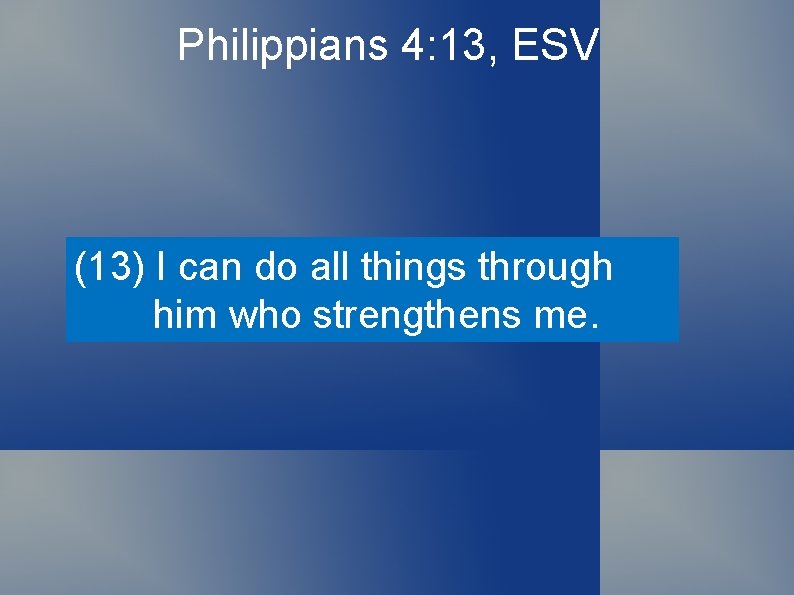 Philippians 4: 13, ESV (13) I can do all things through him who strengthens