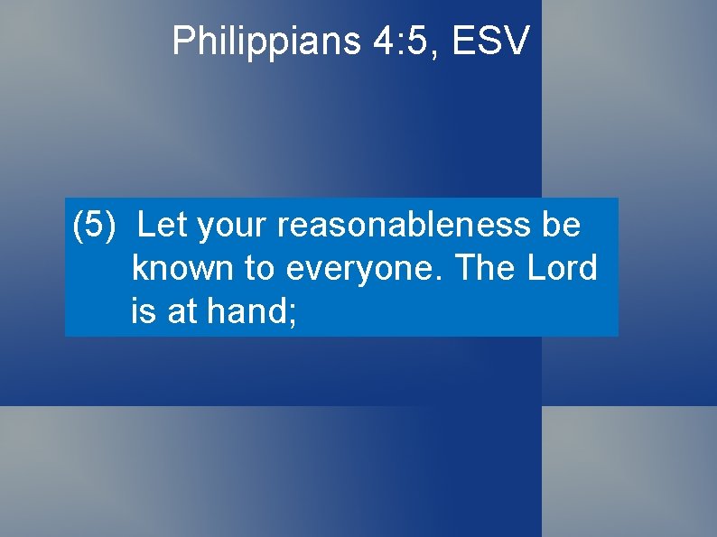 Philippians 4: 5, ESV (5) Let your reasonableness be known to everyone. The Lord