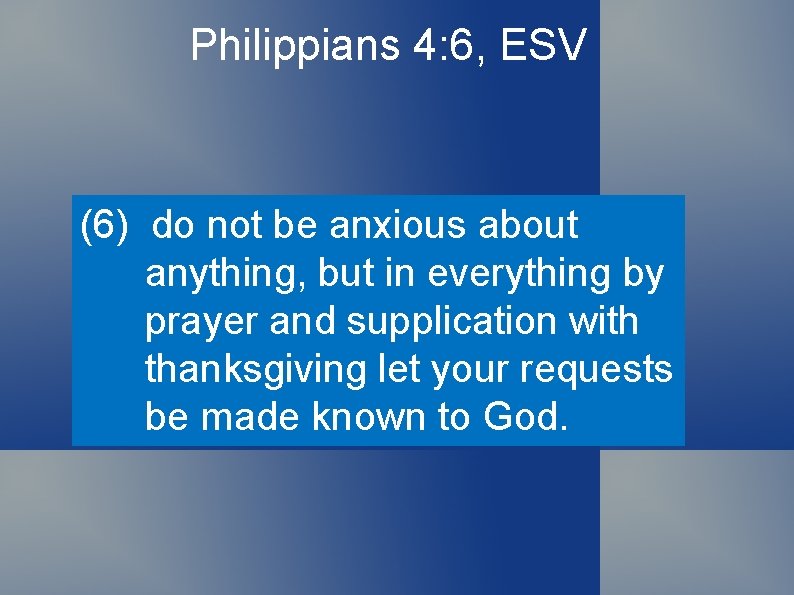Philippians 4: 6, ESV (6) do not be anxious about anything, but in everything