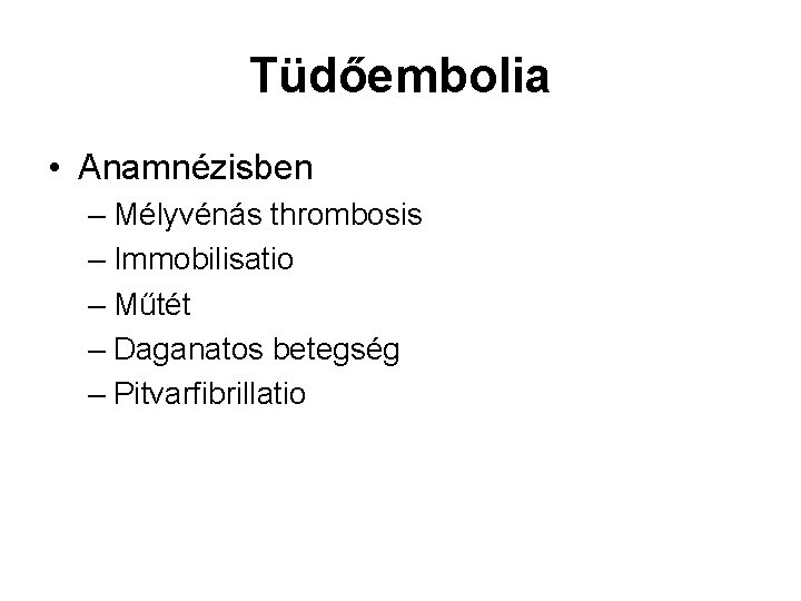 Tüdőembolia • Anamnézisben – Mélyvénás thrombosis – Immobilisatio – Műtét – Daganatos betegség – Tüdőembolia • Anamnézisben – Mélyvénás thrombosis – Immobilisatio – Műtét – Daganatos betegség –