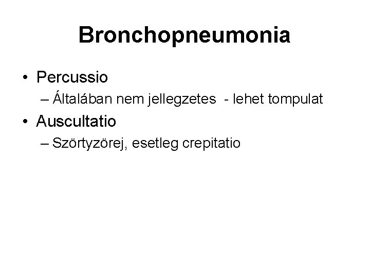 Bronchopneumonia • Percussio – Általában nem jellegzetes - lehet tompulat • Auscultatio – Szörtyzörej,