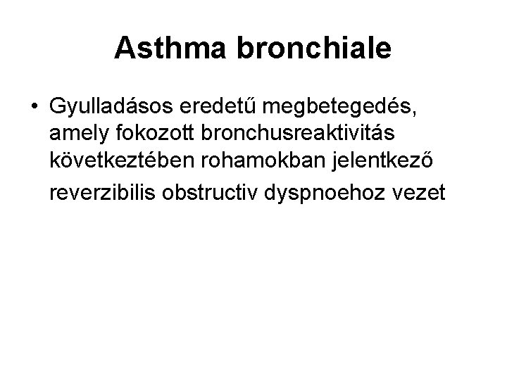 Asthma bronchiale • Gyulladásos eredetű megbetegedés, amely fokozott bronchusreaktivitás következtében rohamokban jelentkező reverzibilis obstructiv