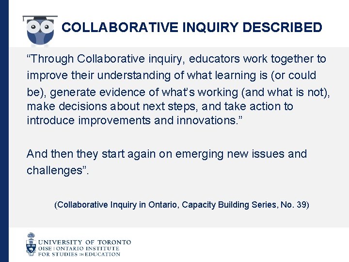 COLLABORATIVE INQUIRY DESCRIBED “Through Collaborative inquiry, educators work together to improve their understanding of