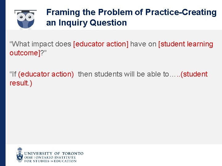 Framing the Problem of Practice-Creating an Inquiry Question “What impact does [educator action] have