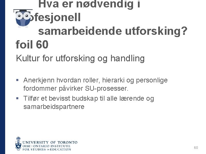 Hva er nødvendig i profesjonell samarbeidende utforsking? foil 60 Kultur for utforsking og handling