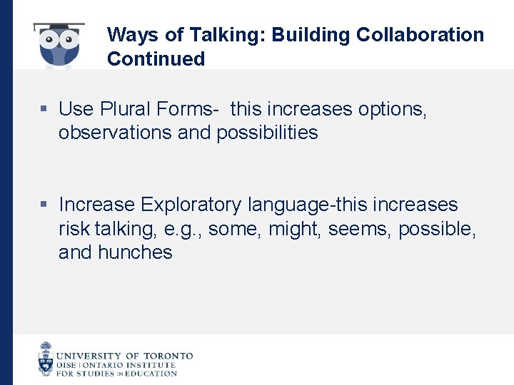 Ways of Talking: Building Collaboration Continued § Use Plural Forms- this increases options, observations