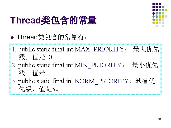 Thread类包含的常量 l Thread类包含的常量有： 1. public static final int MAX_PRIORITY： 最大优先 级，值是 10。 2. public