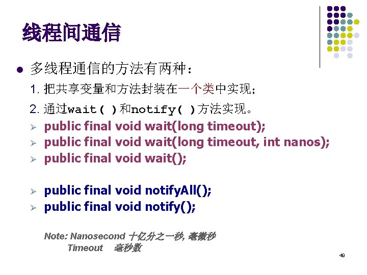 线程间通信 l 多线程通信的方法有两种： 1. 把共享变量和方法封装在一个类中实现； 2. 通过wait( )和notify( )方法实现。 Ø public final void wait(long