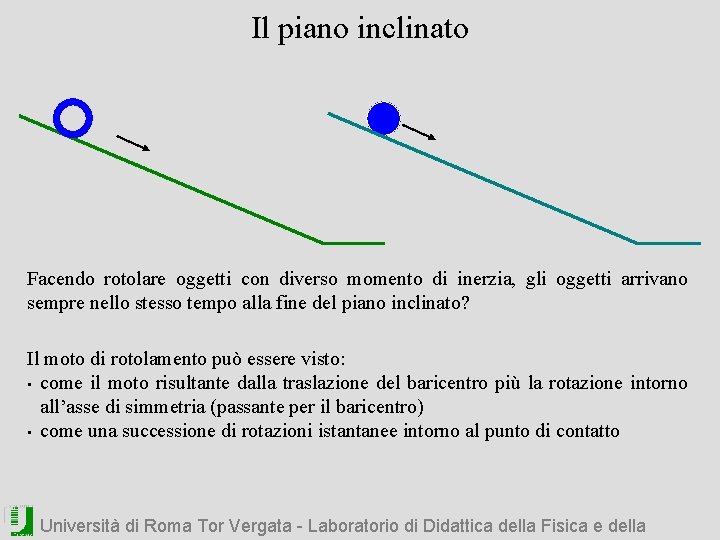 Il piano inclinato Facendo rotolare oggetti con diverso momento di inerzia, gli oggetti arrivano