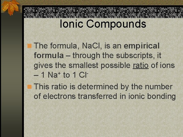 Ionic Compounds n The formula, Na. Cl, is an empirical formula – through the