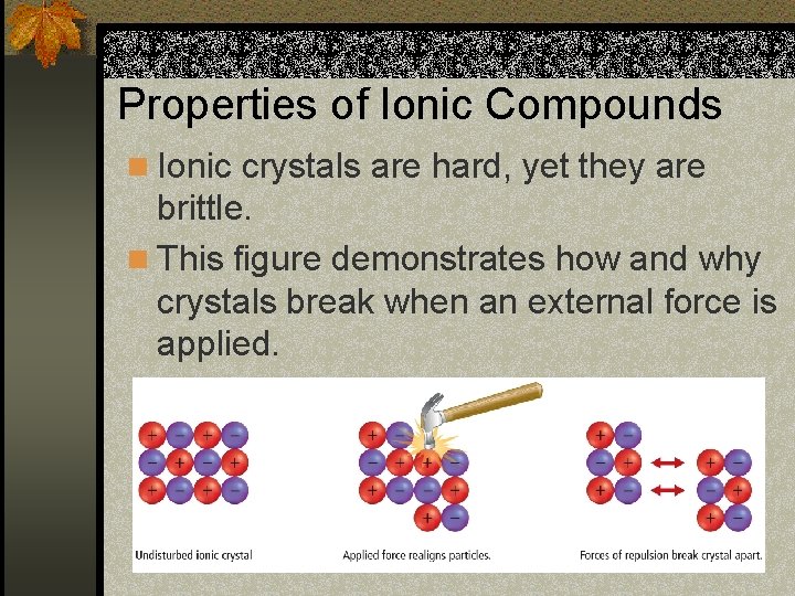 Properties of Ionic Compounds n Ionic crystals are hard, yet they are brittle. n