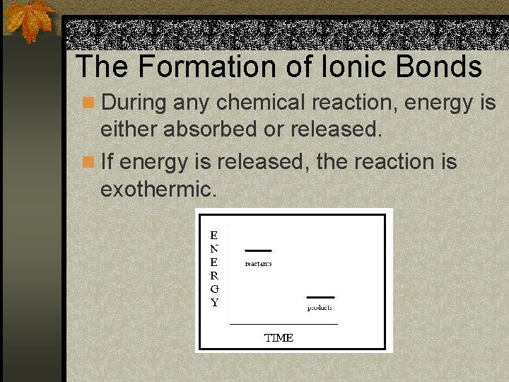 The Formation of Ionic Bonds n During any chemical reaction, energy is either absorbed