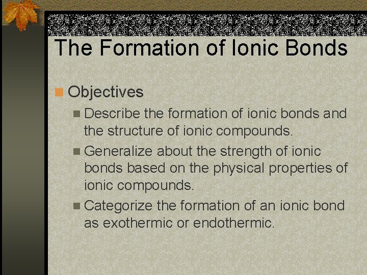 The Formation of Ionic Bonds n Objectives n Describe the formation of ionic bonds