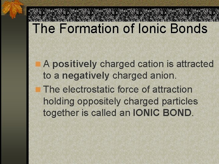 The Formation of Ionic Bonds n A positively charged cation is attracted to a