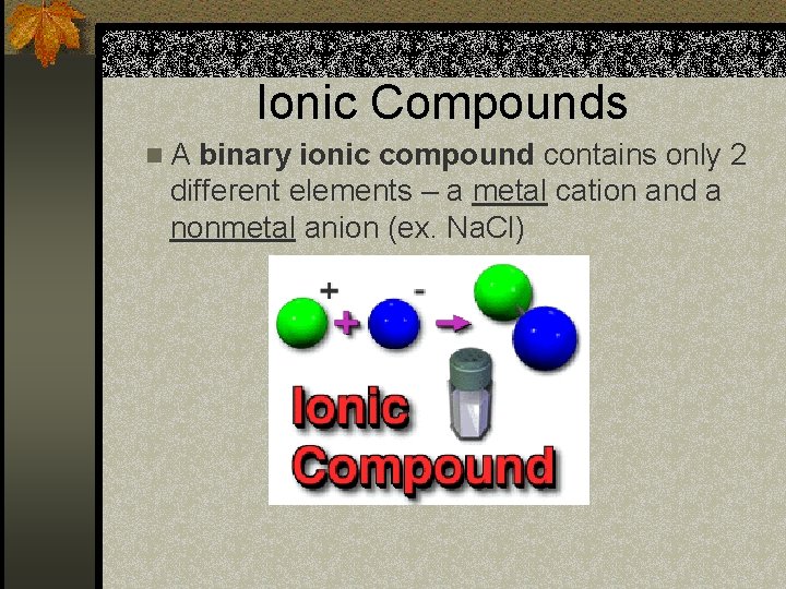 Ionic Compounds n. A binary ionic compound contains only 2 different elements – a