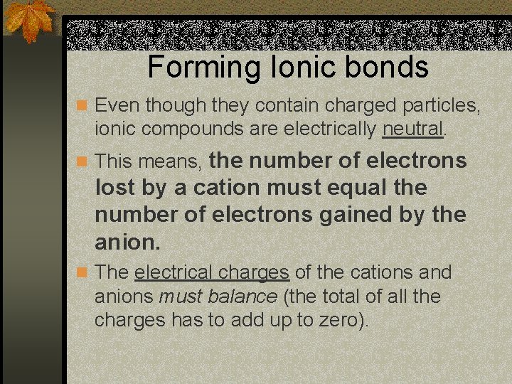 Forming Ionic bonds n Even though they contain charged particles, ionic compounds are electrically