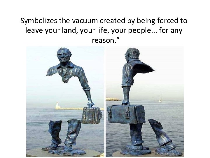 Symbolizes the vacuum created by being forced to leave your land, your life, your