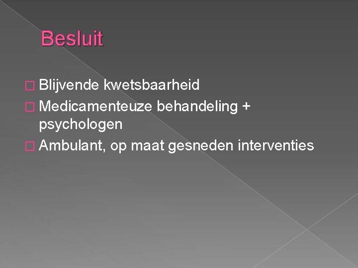 Besluit � Blijvende kwetsbaarheid � Medicamenteuze behandeling + psychologen � Ambulant, op maat gesneden