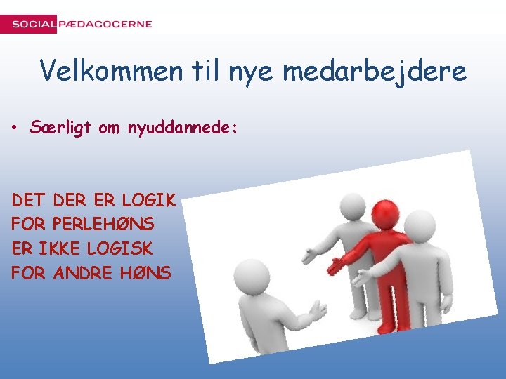 Velkommen til nye medarbejdere • Særligt om nyuddannede: DET DER ER LOGIK FOR PERLEHØNS