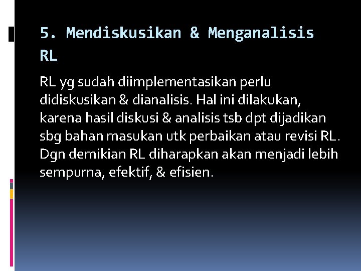 5. Mendiskusikan & Menganalisis RL RL yg sudah diimplementasikan perlu didiskusikan & dianalisis. Hal