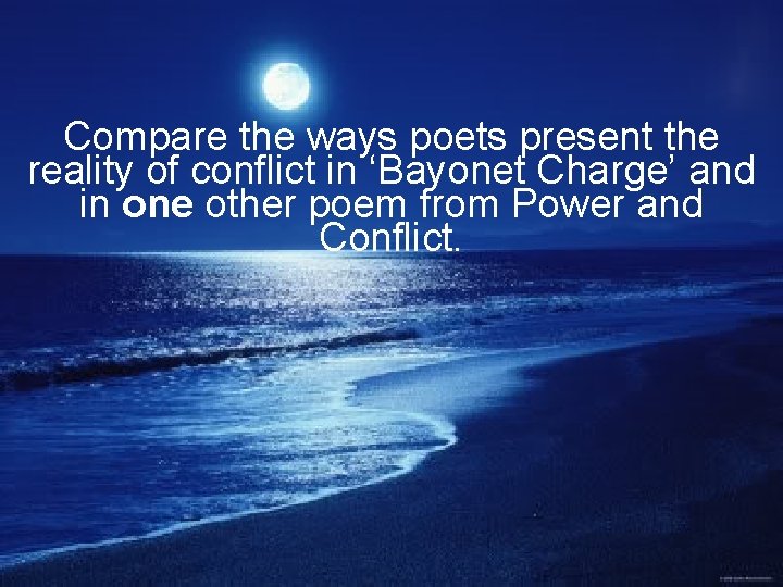 Compare the ways poets present the reality of conflict in ‘Bayonet Charge’ and in