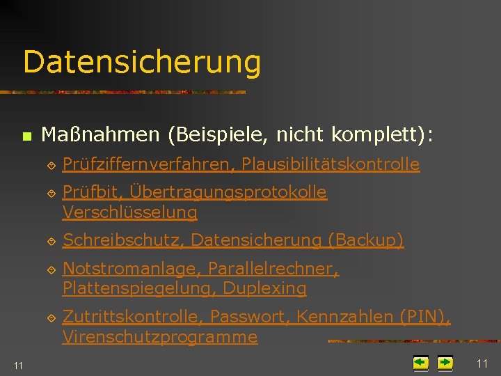 Datensicherung n 11 Maßnahmen (Beispiele, nicht komplett): ´ Prüfziffernverfahren, Plausibilitätskontrolle ´ Prüfbit, Übertragungsprotokolle Verschlüsselung