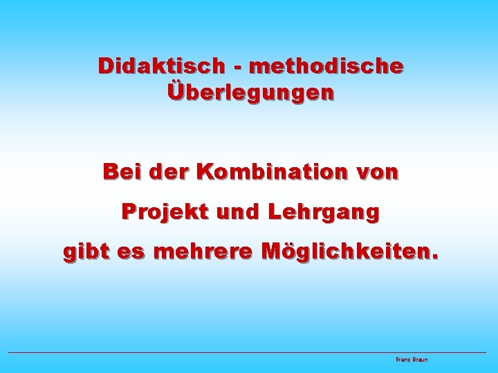 Didaktisch - methodische Überlegungen Bei der Kombination von Projekt und Lehrgang gibt es mehrere