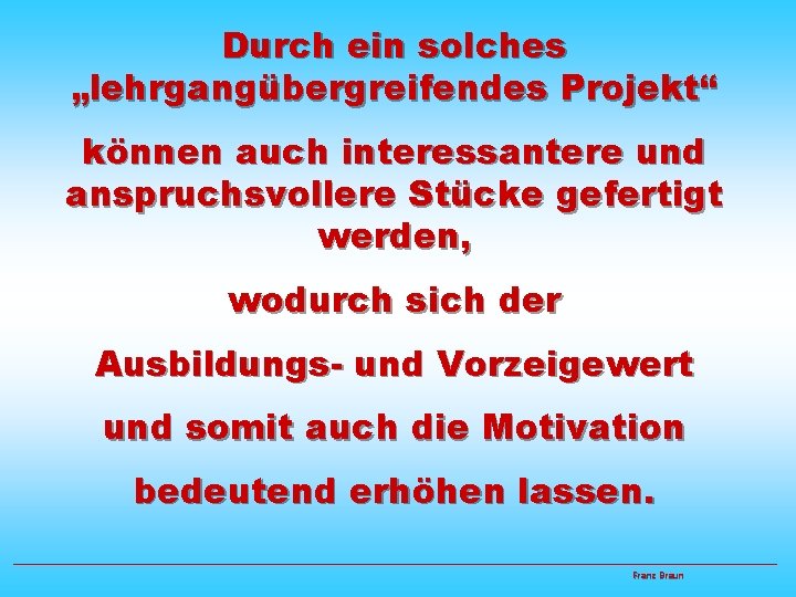 Durch ein solches „lehrgangübergreifendes Projekt“ können auch interessantere und anspruchsvollere Stücke gefertigt werden, wodurch