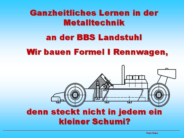 Ganzheitliches Lernen in der Metalltechnik an der BBS Landstuhl Wir bauen Formel I Rennwagen,