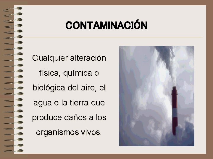 CONTAMINACIÓN Cualquier alteración física, química o biológica del aire, el agua o la tierra