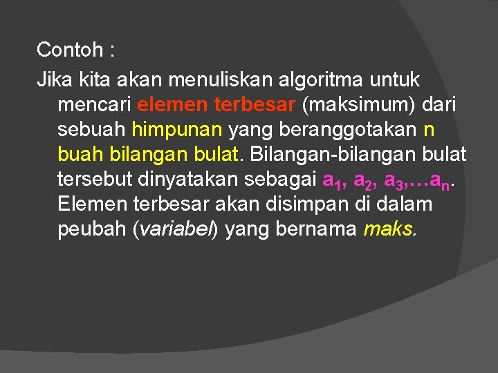 Contoh : Jika kita akan menuliskan algoritma untuk mencari elemen terbesar (maksimum) dari sebuah