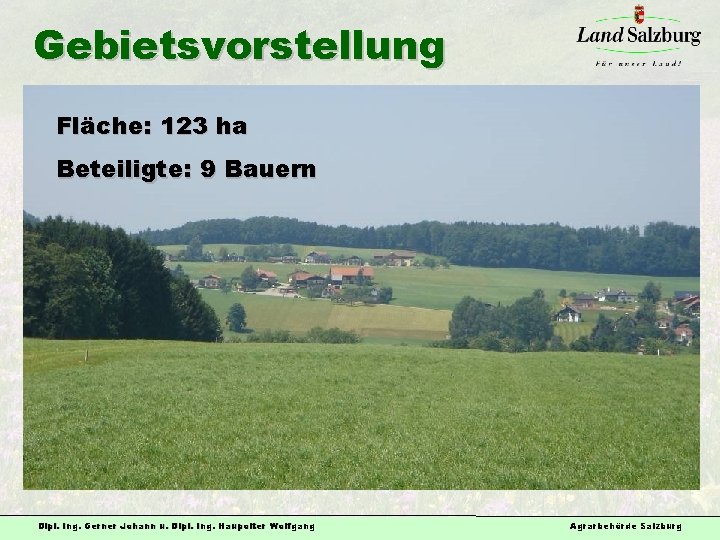 Gebietsvorstellung Fläche: 123 ha Beteiligte: 9 Bauern Dipl. Ing. Gerner Johann u. Dipl. Ing.