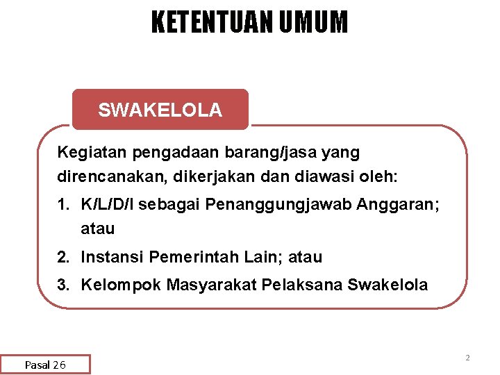 KETENTUAN UMUM SWAKELOLA Kegiatan pengadaan barang/jasa yang direncanakan, dikerjakan diawasi oleh: 1. K/L/D/I sebagai