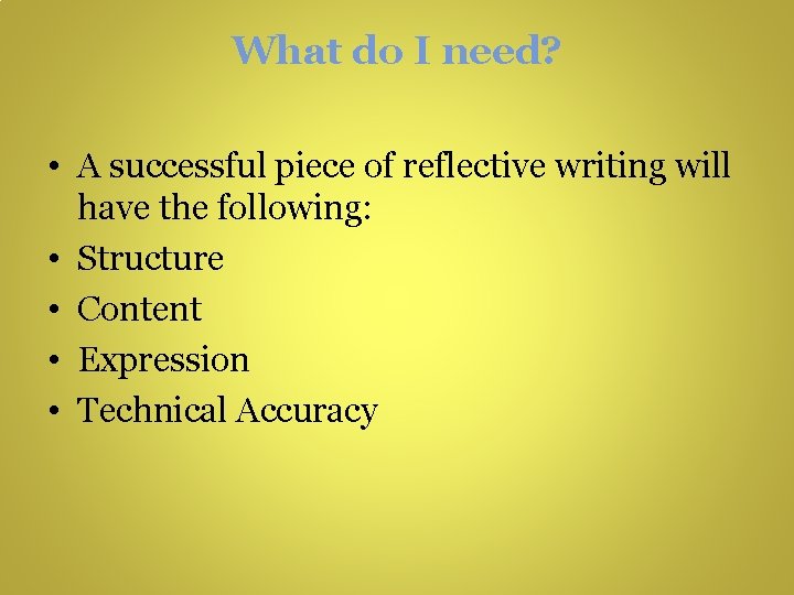 What do I need? • A successful piece of reflective writing will have the